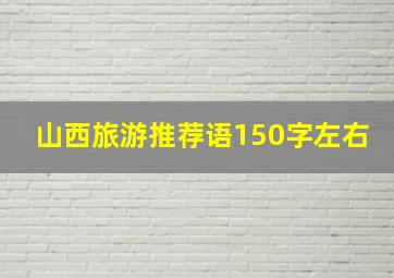 山西旅游推荐语150字左右