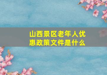 山西景区老年人优惠政策文件是什么