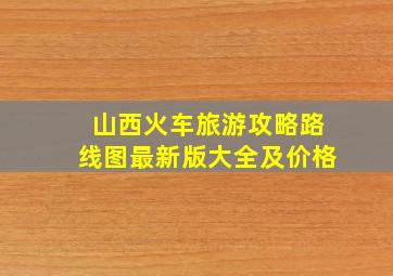 山西火车旅游攻略路线图最新版大全及价格