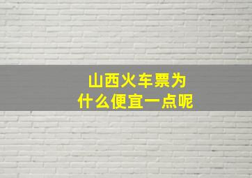 山西火车票为什么便宜一点呢