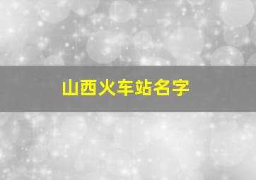 山西火车站名字