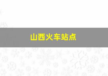 山西火车站点