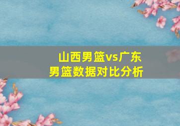 山西男篮vs广东男篮数据对比分析