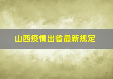 山西疫情出省最新规定