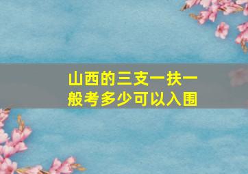 山西的三支一扶一般考多少可以入围