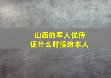 山西的军人优待证什么时候给本人