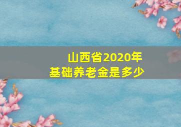 山西省2020年基础养老金是多少