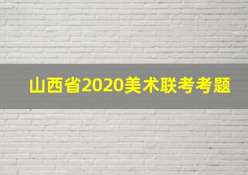 山西省2020美术联考考题