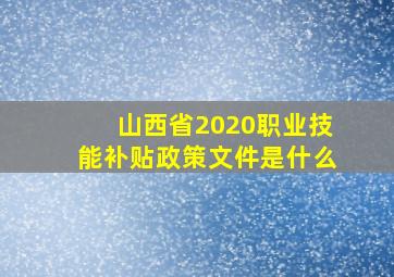 山西省2020职业技能补贴政策文件是什么