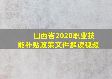 山西省2020职业技能补贴政策文件解读视频