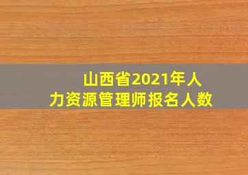 山西省2021年人力资源管理师报名人数