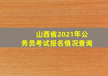 山西省2021年公务员考试报名情况查询