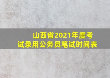 山西省2021年度考试录用公务员笔试时间表