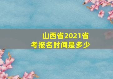 山西省2021省考报名时间是多少