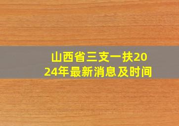 山西省三支一扶2024年最新消息及时间