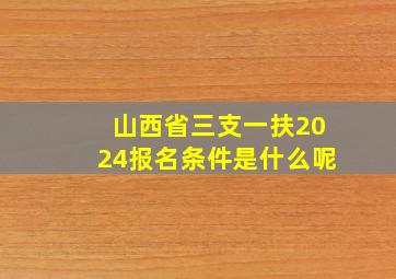 山西省三支一扶2024报名条件是什么呢