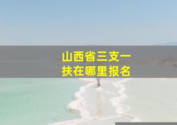 山西省三支一扶在哪里报名