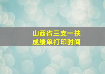 山西省三支一扶成绩单打印时间