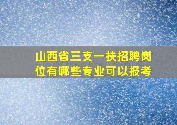 山西省三支一扶招聘岗位有哪些专业可以报考