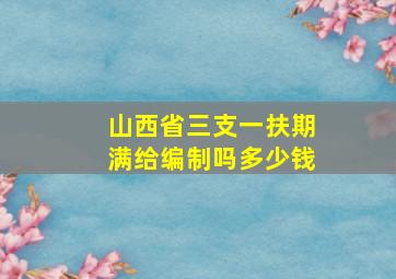 山西省三支一扶期满给编制吗多少钱