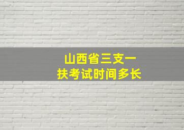 山西省三支一扶考试时间多长