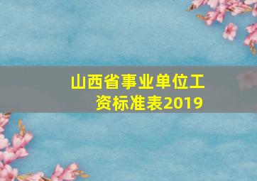 山西省事业单位工资标准表2019