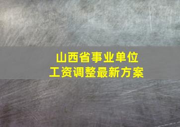 山西省事业单位工资调整最新方案