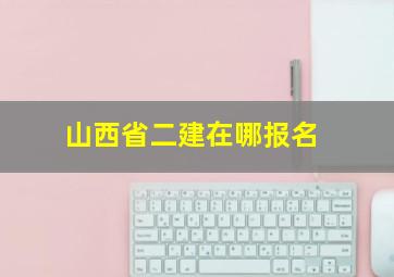 山西省二建在哪报名