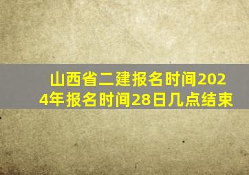 山西省二建报名时间2024年报名时间28日几点结束