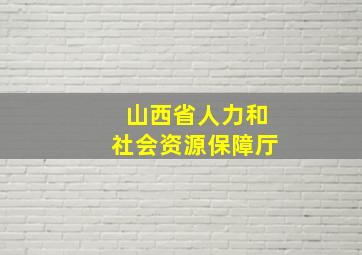 山西省人力和社会资源保障厅