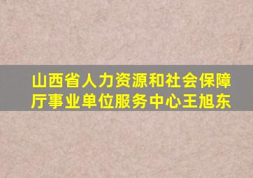 山西省人力资源和社会保障厅事业单位服务中心王旭东