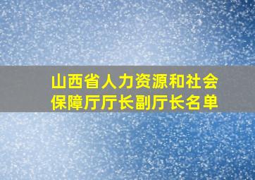 山西省人力资源和社会保障厅厅长副厅长名单