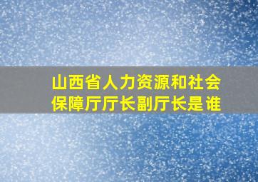 山西省人力资源和社会保障厅厅长副厅长是谁