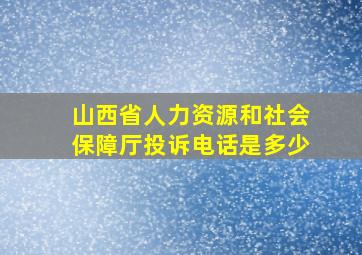 山西省人力资源和社会保障厅投诉电话是多少