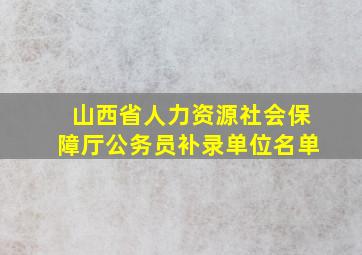 山西省人力资源社会保障厅公务员补录单位名单