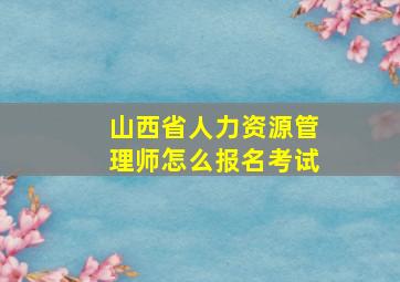 山西省人力资源管理师怎么报名考试