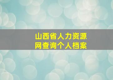 山西省人力资源网查询个人档案