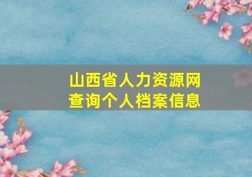 山西省人力资源网查询个人档案信息