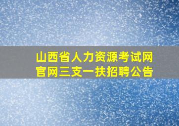 山西省人力资源考试网官网三支一扶招聘公告