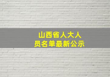 山西省人大人员名单最新公示