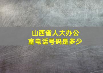 山西省人大办公室电话号码是多少