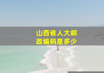 山西省人大邮政编码是多少