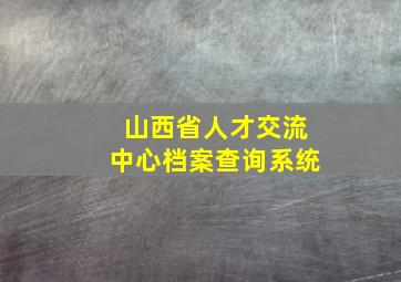 山西省人才交流中心档案查询系统