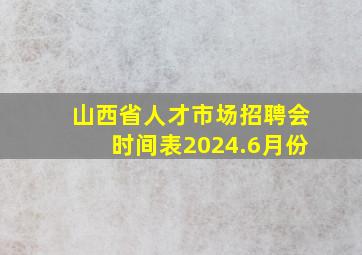 山西省人才市场招聘会时间表2024.6月份