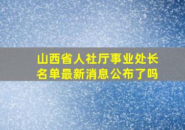 山西省人社厅事业处长名单最新消息公布了吗