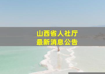 山西省人社厅最新消息公告