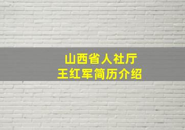 山西省人社厅王红军简历介绍