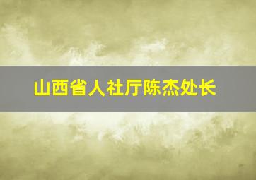 山西省人社厅陈杰处长