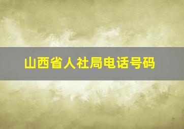 山西省人社局电话号码