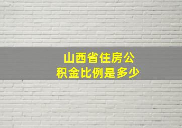 山西省住房公积金比例是多少